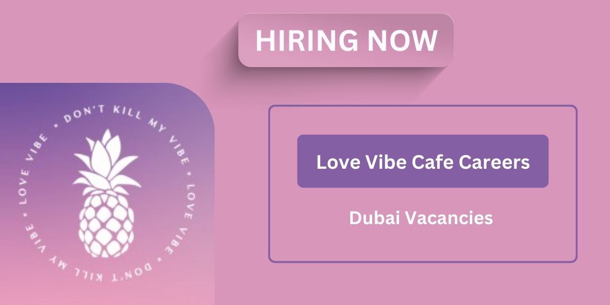 Love Vibe Cafe Careers Dubai: UAE Urgent Vacancies